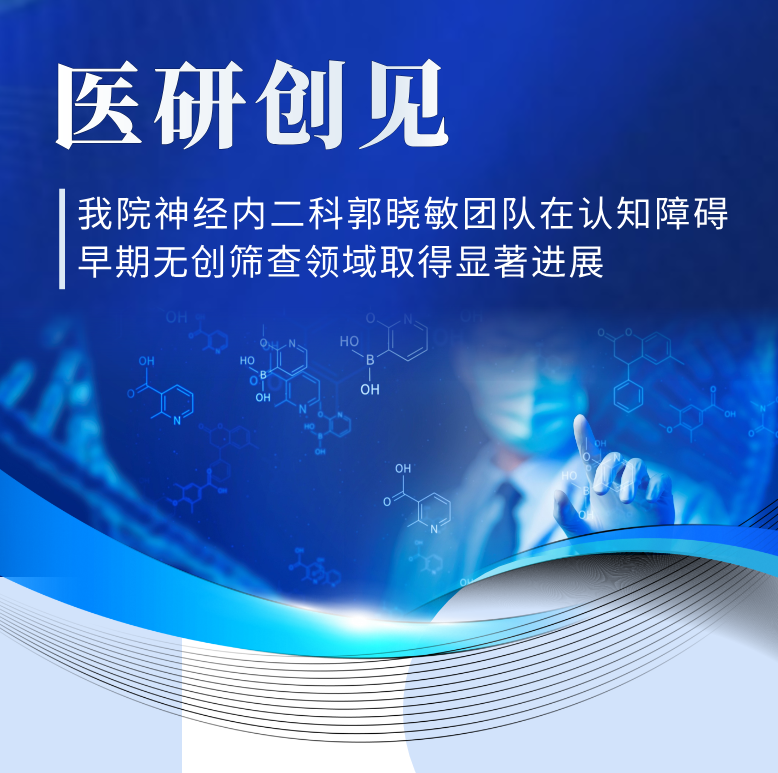 医研创见 | 精准捕捉「隐形」痴呆——欧美视频
神经内二科郭晓敏团队在认知障碍早期无创筛查领域取得显著进展